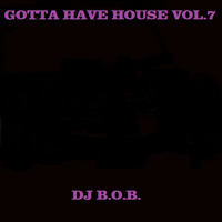 GOTTA HAVE HOUSE VOL.7 DJ B.O.B. by Emre Bilgin