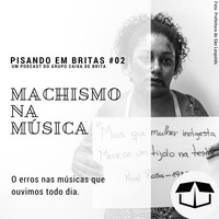 Pisando em Britas #02 - Machismo na Música by Caixa de Brita