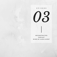 Deconstructed Podcast Episode 03 - Mixed by Audio Agent by Deconstructed Recordings