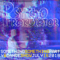 Something Something Party &amp; Dance Show July 16 2018 by Psychofrakulator