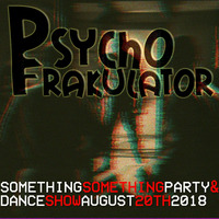 Something Something Party &amp; Dance Show August 20th 2018 by Psychofrakulator