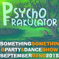 Something Something Party &amp; Dance Show September 02nd 2018 by Psychofrakulator