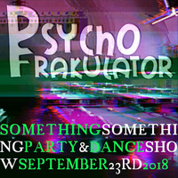Something Something Party &amp; Dance Show September 23rd 2018 by Psychofrakulator