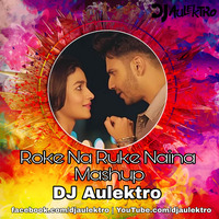 Roke Na Ruke Naina Mashup - DJ Aulektro by DJ Aulektro