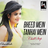 Bheed Mein Tanhai Mein ChillStep Mix by Dj BLAZE
