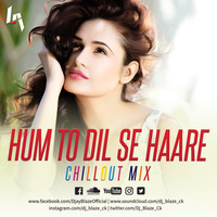 Hum to Dil Se Haare Remix (ChillOut Mix) by Dj BLAZE