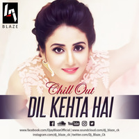 Dil Kehta Hai Remix (ChillOut Mix) by Dj BLAZE