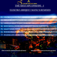 THE MIXTAPE EPISODE - 1 [ ELEKTRO ABHIJEET MANU'S REMIXES by ELEKTRO ABHIIJEET MANU