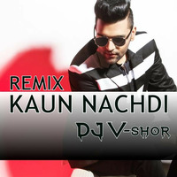 Kaun Nachdi - DJ V-SHOR REMIX - Guru Randhava by DJ V-SHOR