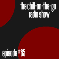 The Chill-On-The-Go Radio Show - Episode #85 by The Chill-On-The-Go Radio Show