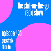 The Chill-On-The-Go Radio Show - Episode #96 - Guestmix - Alien FM by The Chill-On-The-Go Radio Show