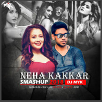 Neha Kakkar Smashup 2018 ( DJ MYK PRODUCTION ) by DJ MYK OFFICIAL