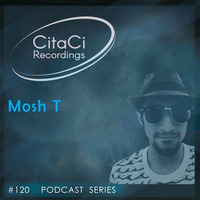 PODCAST SERIES #120 - Mosh T by CitaCi Recordings