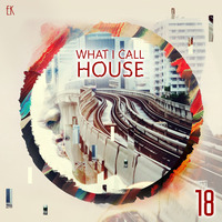 What I Call House Vol.18 by Emre K.