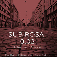 Sub Rosa - 0.02 - The Deep Underground House Podcast by Medium Steve