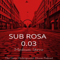Sub Rosa - 0.03 - The Deep Underground House Podcast by Medium Steve