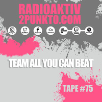 Tape #75 w/ Team All You Can Beat - RadioAktiv 2punkt0 by RadioAktiv 2punkt0