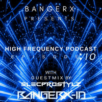 BANGERX- HIGH FREQUENCY POCAST EP-- 10 (GUEST MIX BY - ELECPROSTYLZ) by BANGERX