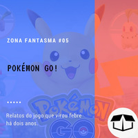 Zona Fantasma #05 - Pokémon GO! by Caixa de Brita