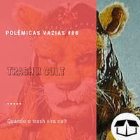 Polêmicas Vazias #08 - Trash x Cult by Caixa de Brita