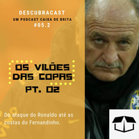 Descubracast #05.2 - Vilões das Copas pt2 by Caixa de Brita