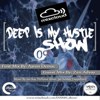 Deep Is My Hustle Show DISMH #09 Hosted &amp; Presented By. Aaron DeMac Guest Mix By. Zen Advay by Deep Is My Hustle RadioShow