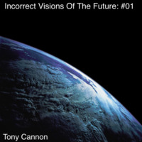 Tony Cannon - Incorrect Visions Of The Future: #01 by TONY CANNON: MiX SeSSions