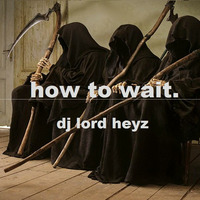 how to wait. by DJ Lord Heyz