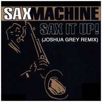 Saxmachine - Sax It Up (Joshua Grey Remix) by Joshua Grey
