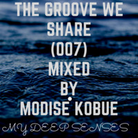 The Groove We Share(007) By Modise Kobue{My Deep Senses} by Mo Modise