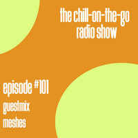 The Chill-On-The-Go Radio Show Episode #101 - Guestmix - Meshes by The Chill-On-The-Go Radio Show