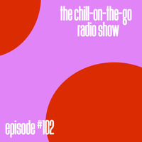 The Chill-On-The-Go Radio Show - Episode #102 by The Chill-On-The-Go Radio Show