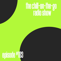 The Chill-On-The-Go Radio Show - Episode #103 by The Chill-On-The-Go Radio Show
