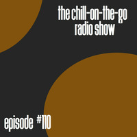 The Chill-On-The-Go Radio Show - Episode #110 by The Chill-On-The-Go Radio Show