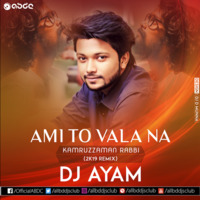 Ami To Vala Na - Kamruzzaman Rabbi (2k18 Remix) - DJ Ayam by ABDC