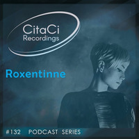 PODCAST SERIES #132 - Roxentinne by CitaCi Recordings
