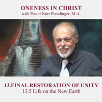 13.5 Life on the New Earth | FINAL RESTORATION OF UNITY - Pastor Kurt Piesslinger, M.A. by FulfilledDesire
