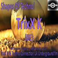 TrixX K - Shapes Of Techno! (27) by TrixX K and Techno Connection UK Underground fm! by TrixX K