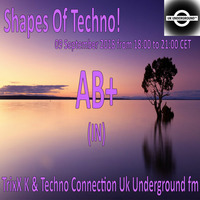 AB+ - Shapes Of Techno! (22) by TrixX K and Techno Connection UK Underground fm! by TrixX K