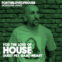 For The Love Of House 045 - Guest mix Isaac Indart by For The Love of House