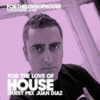 For The Love Of House 049 - Guest mix Juan Diaz by For The Love of House
