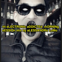 44 eLECTRONIc aDDICTEd mORNINg sESSIOn_mix by aLESSANDRo LoMo by aLESSANDRo Lo Monaco / ELECTRONIC  ADDICTED