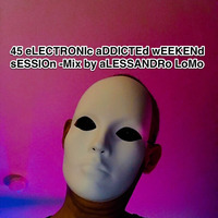 45 eLECTRONIc aDDICTEd -wEEKENd sESSIOn -Mix by aLESSANDRo LoMo by aLESSANDRo Lo Monaco / ELECTRONIC  ADDICTED