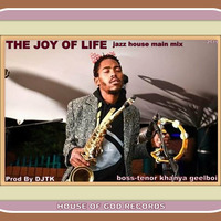 The joy of life ( boss-tenor khanya geelboi ) Jazz House Main Mix)- Prod  by djtk - house of god records -2019 by DJTK MBATHA
