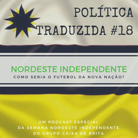 Política Traduzida #18 - Nordeste Independente by Caixa de Brita