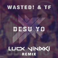 WASTED! &amp; TF - Desu Yo (Lucx Vinixki Remix) by LucxMusic