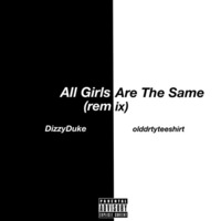 All Girls Are The Same (remix) (ft Dizzy Duke) by olddrtyteeshirt