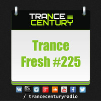 Trance Century Radio - #TranceFresh 225 by Trance Century Radio