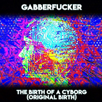 The Birth Of A Cyborg (Original Birth) by Gabberfucker