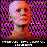 I Have To Be Logical (Nerium Remix) by Gabberfucker